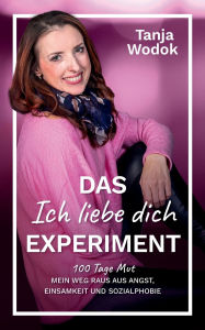 Title: Das 'Ich liebe dich'-Experiment: 100 Tage Mut - Mein Weg raus aus Angst, Einsamkeit und Sozialphobie, Author: Tanja Wodok
