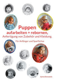 Title: Puppen aufarbeiten und rebornen, Anfertigung von Zubehï¿½r und Kleidung.: Fï¿½r Anfï¿½nger und Sparfï¿½chse, Author: Sylvia Ehrenstein