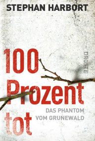 Title: 100 Prozent tot: Das Phantom vom Grunewald, Author: Stephan Harbort