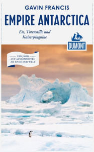 DuMont Reiseabenteuer Empire Antarctica: Eis, Totenstille, Kaiserpinguine