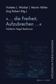 Title: '... die Freiheit, Aufzubrechen...: Holderlin Hegel Beethoven', Author: Jorg Robert