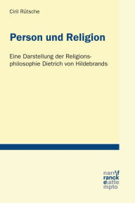 Title: Person und Religion: Eine Darstellung der Religionsphilosophie Dietrich von Hildebrands, Author: Ciril Rütsche
