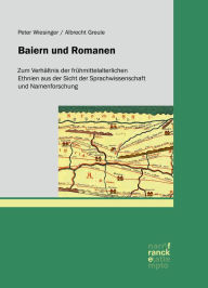 Title: Baiern und Romanen: Zum Verhältnis der frühmittelalterlichen Ethnien aus der Sicht der Sprachwissenschaft und Namenforschung, Author: Peter Wiesinger