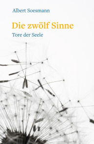 Title: Die zwölf Sinne - Tore der Seele: Eine Einführung in die Anthroposophie, Author: Albert Soesman