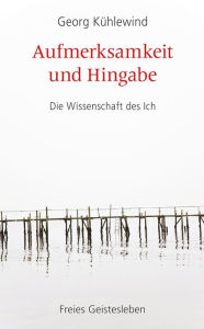 Title: Aufmerksamkeit und Hingabe: Die Wissenschaft des Ich, Author: Georg Kühlewind