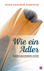 Title: Wie ein Adler: Lieder persönlich erlebt, Author: Hans-Joachim Eckstein