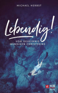 Title: Lebendig!: Vom Geheimnis mündigen Christseins, Author: Michael Herbst