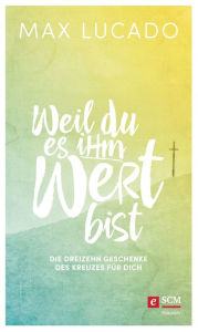 Title: Weil du es ihm wert bist: Die dreizehn Geschenke des Kreuzes für dich, Author: Max Lucado