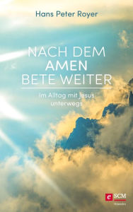 Title: Nach dem Amen bete weiter: Im Alltag mit Jesus unterwegs, Author: Hans Peter Royer