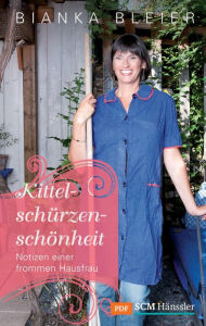 Title: Kittelschürzenschönheit: Notizen einer frommen Hausfrau, Author: Bianka Bleier