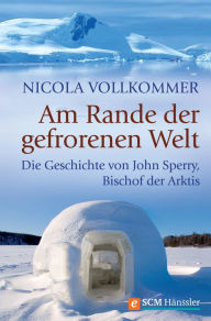Title: Am Rande der gefrorenen Welt: Die Geschichte von John Sperry, Bischof der Arktis, Author: Nicola Vollkommer