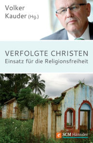 Title: Verfolgte Christen: Einsatz für die Religionsfreiheit, Author: Volker Kauder