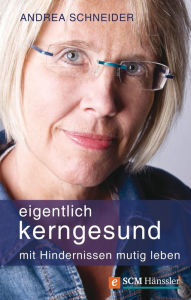 Title: Eigentlich kerngesund: Mit Hindernissen mutig leben, Author: Andrea Schneider