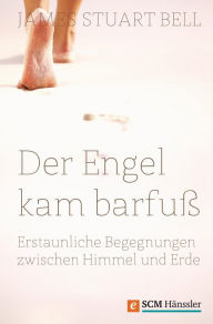 Title: Der Engel kam barfuß: Erstaunliche Begegnungen zwischen Himmel und Erde, Author: James Stuart Bell
