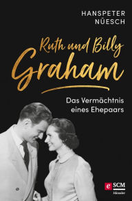 Title: Ruth und Billy Graham: Das Vermächtnis eines Ehepaars - 10 Schlüsselwerte für einen segensreichen Diens, Author: Hanspeter Nüesch