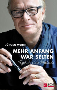 Title: Mehr Anfang war selten: Tagebuch eines Abschieds, Author: Jürgen Werth