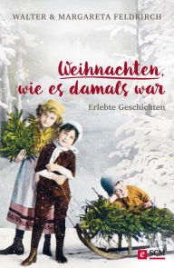 Title: Weihnachten, wie es damals war: Erlebte Geschichten, Author: Walter Feldkirch