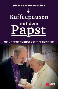 Title: Kaffeepausen mit dem Papst: Meine Begegnungen mit Franziskus, Author: Thomas Schirrmacher