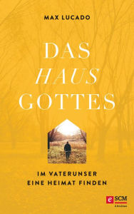 Title: Das Haus Gottes: Im Vaterunser eine Heimat finden, Author: Max Lucado
