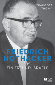 Title: Friedrich Nothacker - Ein Freund Israels, Author: Traugott Thoma