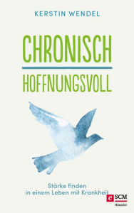 Title: Chronisch hoffnungsvoll: Stärke finden in einem Leben mit Krankheit, Author: Kerstin Wendel