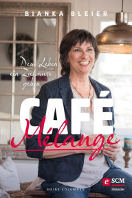 Title: Café Mélange: Dem Leben ein Zuhause geben - Meine Kolumnen, Author: Bianka Bleier