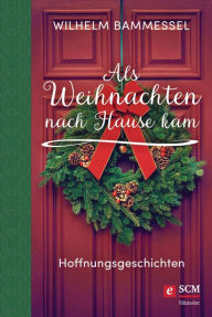 Title: Als Weihnachten nach Hause kam: Hoffnungsgeschichten, Author: Wilhelm Bammessel