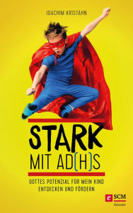 Title: Stark mit AD(H)S: Gottes Potenzial für mein Kind entdecken und fördern, Author: Joachim Kristahn