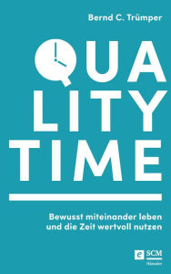 Title: Quality Time: Bewusst miteinander leben und die Zeit wertvoll nutzen, Author: Bernd C. Trümper