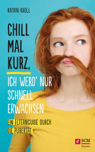 Title: Chill mal kurz, ich werd' nur schnell erwachsen: Ein Elternguide durch die Pubertät, Author: Katrin Kroll