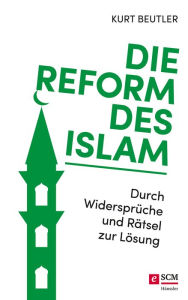 Title: Die Reform des Islam: Durch Widersprüche und Rätsel zur Lösung, Author: Kurt Beutler