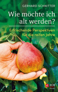 Title: Wie möchte ich alt werden?: Erfrischende Perspektiven für die reifen Jahre, Author: Gerhard Schnitter