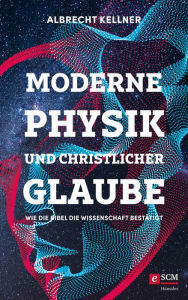 Title: Moderne Physik und christlicher Glaube: Wie die Bibel die Wissenschaft bestätigt, Author: Albrecht Kellner