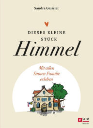 Title: Dieses kleine Stück Himmel: Mit allen Sinnen Familie leben, Author: Sandra Geissler