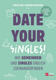 Title: Date Your Singles!: Wie Gemeinden und Singles endlich zueinanderfinden, Author: Tobias Faix