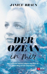 Title: Der Ozean in mir: Am Tiefpunkt meines Lebens war Gott da. Mein Weg mit der Depression, Author: Janice Braun