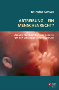 Title: Abtreibung - ein Menschenrecht?: Argumentationshilfen zur Debatte um den Schwangerschaftsabbruch, Author: Johannes Gonser