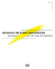 Bauhaus: The Art of the Students: Works from the Stifting Bauhaus Dessau Collection
