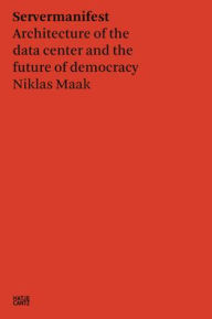 Title: Niklas Maak: Servermanifest: Architecture of the Data Center and the Future of Democracy, Author: Niklas Maak