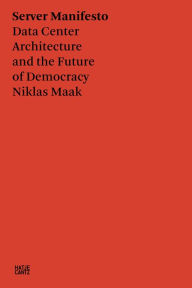 Title: Server Manifesto: Data Center Architecture and the Future of Democracy, Author: Niklas Maak