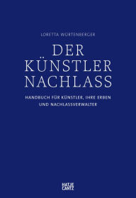 Title: Der Künstlernachlass: Handbuch für Künstler, ihre Erben und Nachlassverwalter, Author: Dr. Loretta Würtenberger