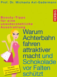 Title: Warum Achterbahn fahren attraktiver macht und Schokolade vor Falten schützt: Beauty-Tipps für eine unwiderstehliche Ausstrahlung, Author: Michaela Axt-Gadermann