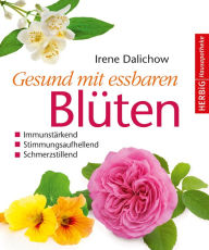 Title: Gesund mit essbaren Blüten: Immunstärkend, stimmungsaufhellend, schmerzstillend, Author: Irene Dalichow