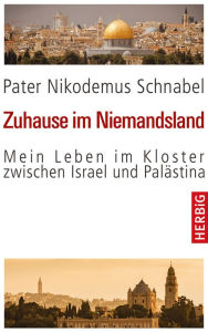 Title: Zuhause im Niemandsland: Mein Leben im Kloster zwischen Israel und Palästina, Author: Nikodemus Schnabel
