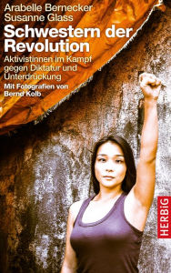 Title: Schwestern der Revolution: Aktivistinnen im Kampf gegen Diktatur und Unterdrückung, Author: Arabelle Bernecker