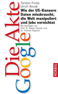 Title: Die Akte Google: Wie der US-Konzern Daten missbraucht, die Welt manipuliert und Jobs vernichtet, Author: Torsten Fricke