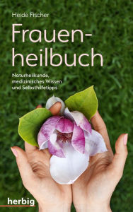 Title: Frauenheilbuch: Naturheilkunde, medizinisches Wissen und Selbsthilfetipps, Author: Heide Fischer