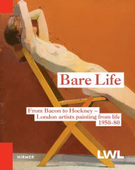 Title: Bare Life: From Bacon to Hockney - London Artists Painting from Life, 1950-80, Author: Catherine Lampert