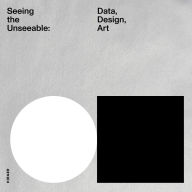 Title: Seeing the Unseeable: Data, Design, Art, Author: Julie Joyce