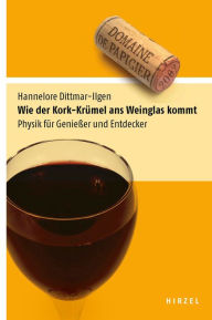 Title: Wie der Kork-Krümel ans Weinglas kommt: Physik für Genießer und Entdecker, Author: Hannelore Dittmar-Ilgen